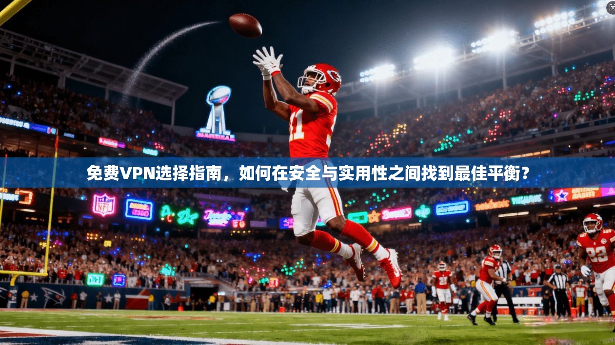 免费VPN选择指南，如何在安全与实用性之间找到最佳平衡？