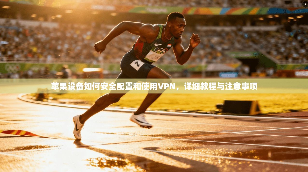 苹果设备如何安全配置和使用VPN，详细教程与注意事项