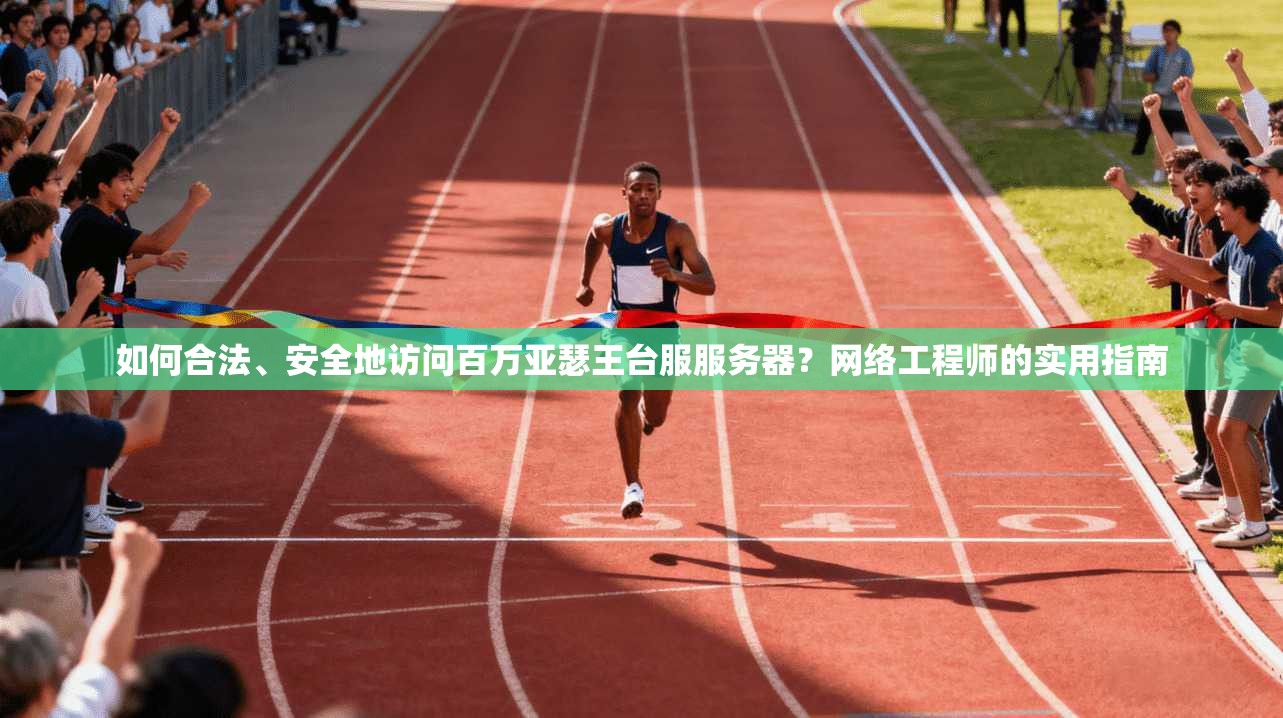 如何合法、安全地访问百万亚瑟王台服服务器？网络工程师的实用指南