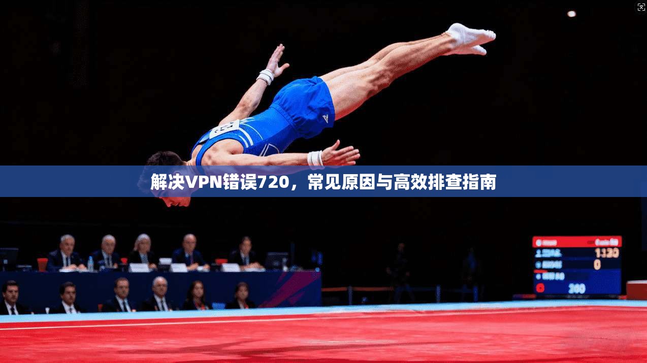 解决VPN错误720，常见原因与高效排查指南