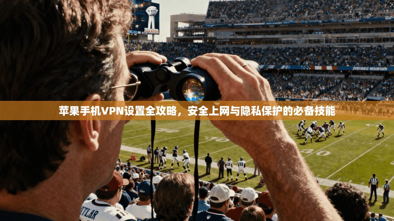苹果手机VPN设置全攻略，安全上网与隐私保护的必备技能