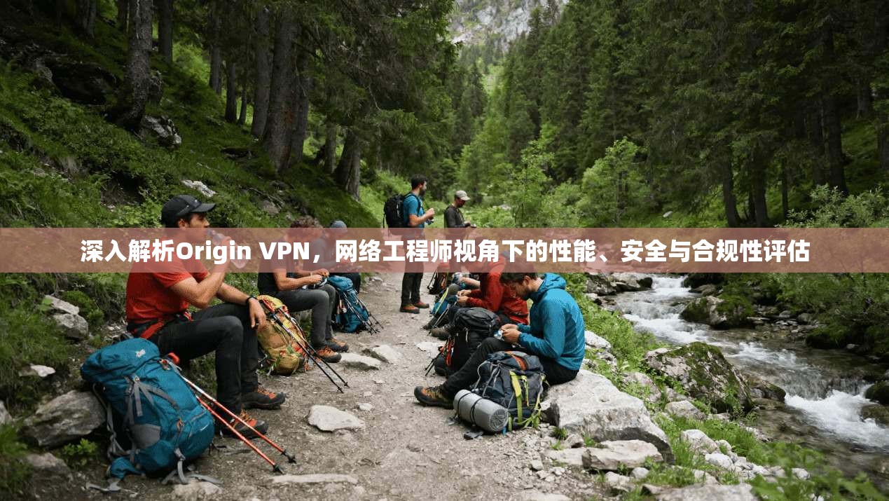 深入解析Origin VPN，网络工程师视角下的性能、安全与合规性评估