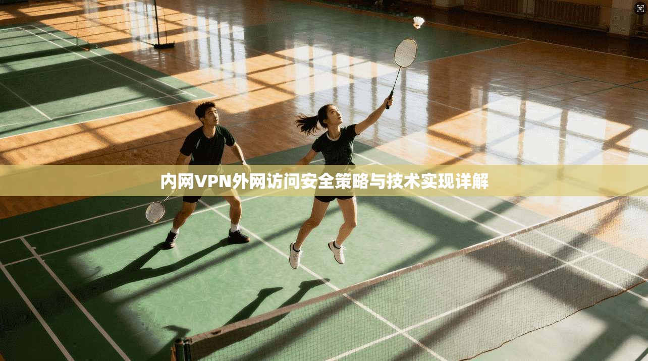 内网VPN外网访问安全策略与技术实现详解