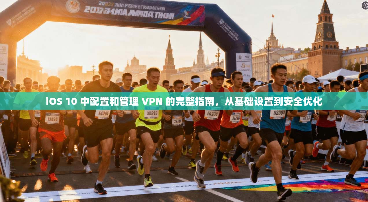 iOS 10 中配置和管理 VPN 的完整指南，从基础设置到安全优化