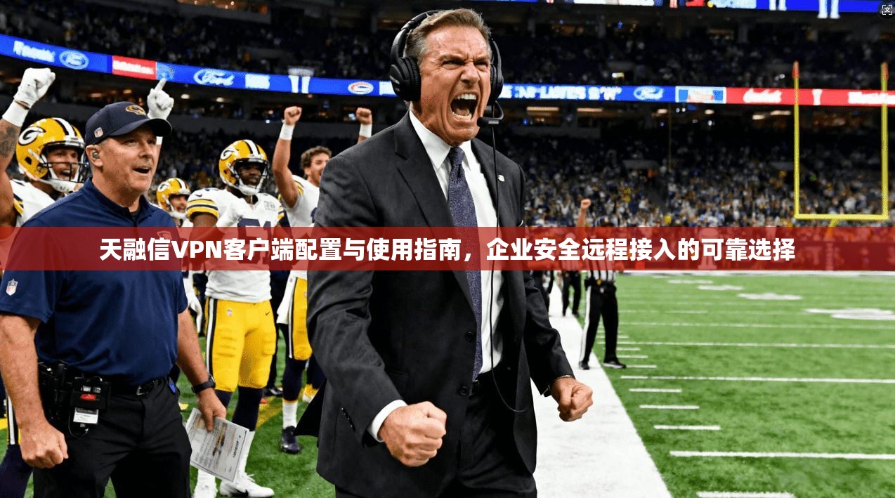 天融信VPN客户端配置与使用指南，企业安全远程接入的可靠选择