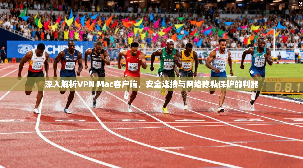 深入解析VPN Mac客户端，安全连接与网络隐私保护的利器