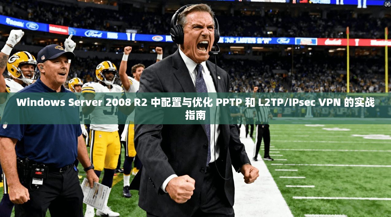 Windows Server 2008 R2 中配置与优化 PPTP 和 L2TP/IPsec VPN 的实战指南