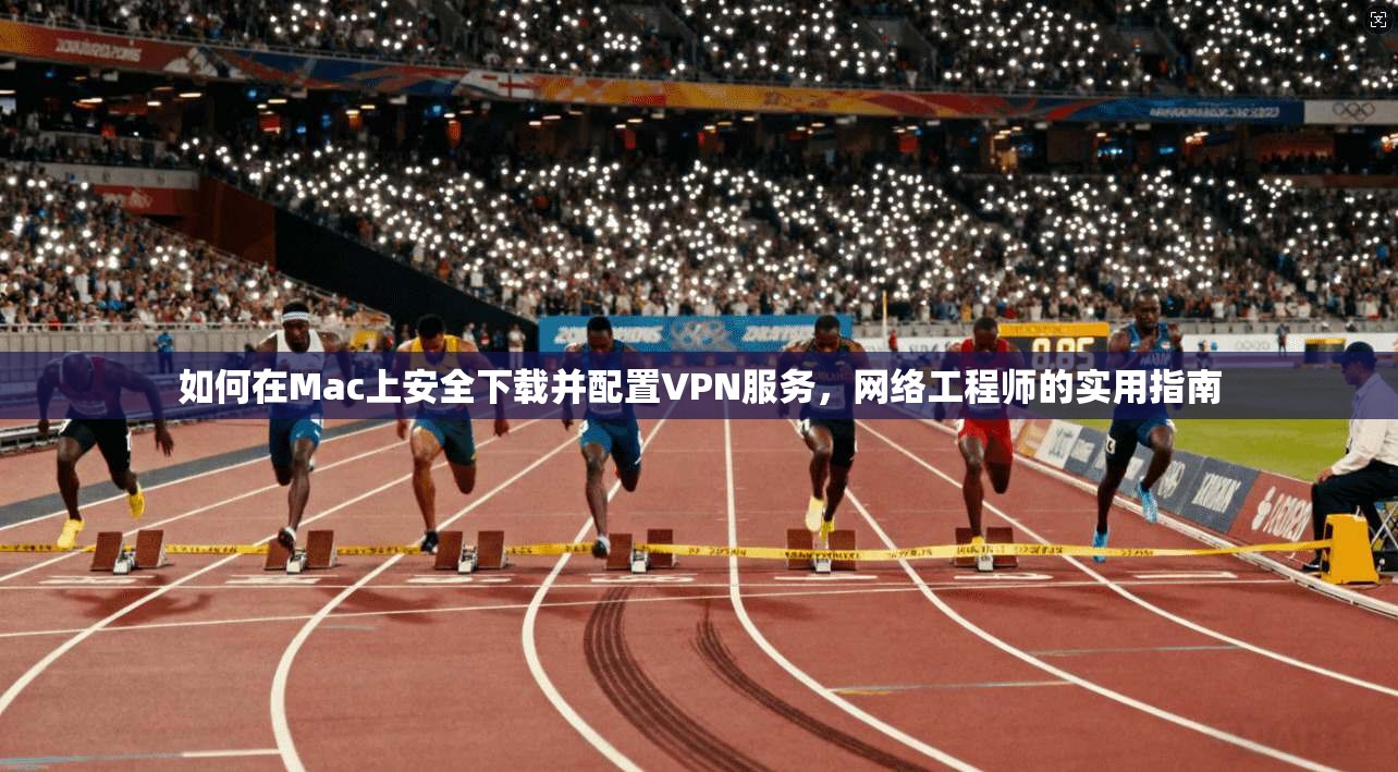 如何在Mac上安全下载并配置VPN服务，网络工程师的实用指南