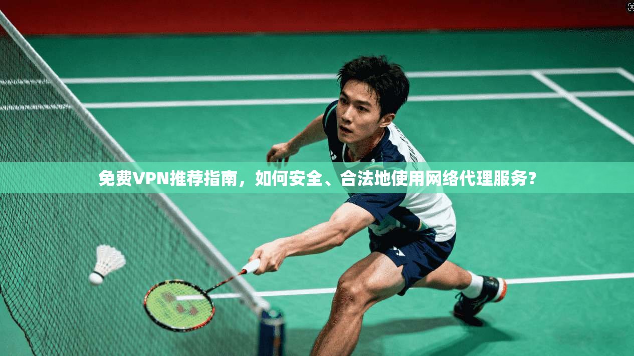 免费VPN推荐指南，如何安全、合法地使用网络代理服务？