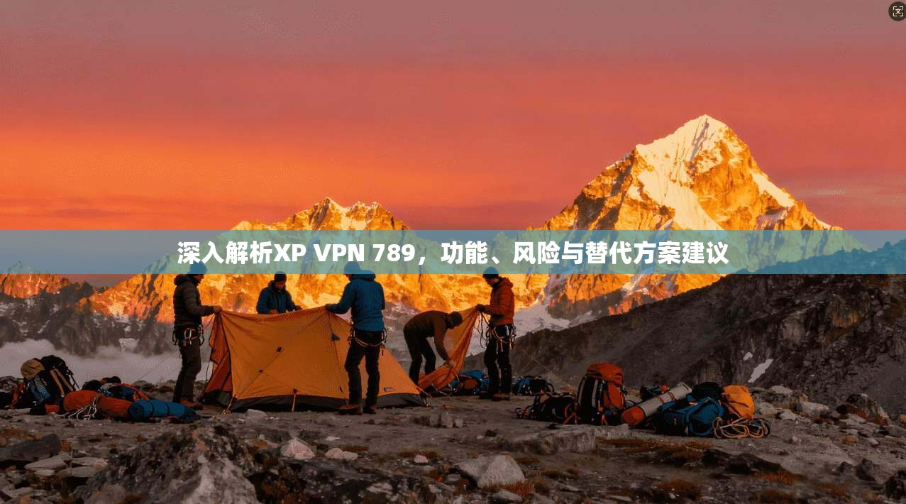 深入解析XP VPN 789，功能、风险与替代方案建议