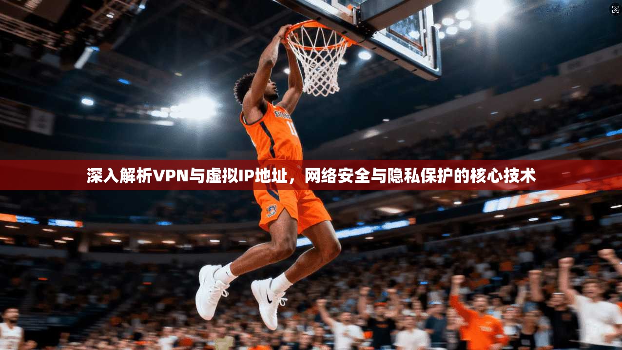 深入解析VPN与虚拟IP地址，网络安全与隐私保护的核心技术