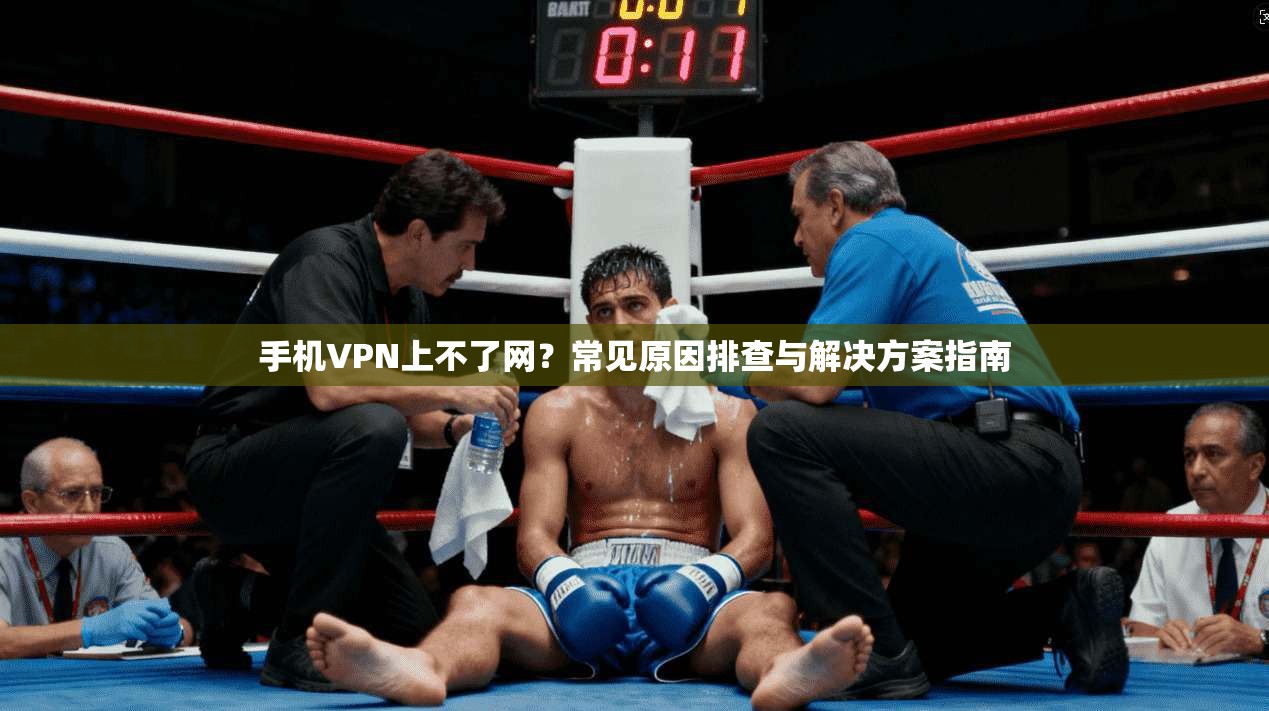 手机VPN上不了网？常见原因排查与解决方案指南