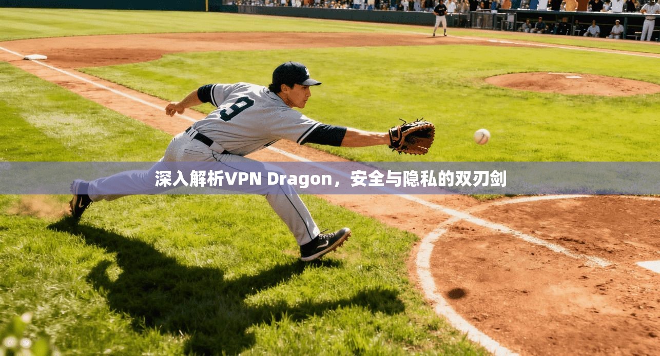 深入解析VPN Dragon，安全与隐私的双刃剑