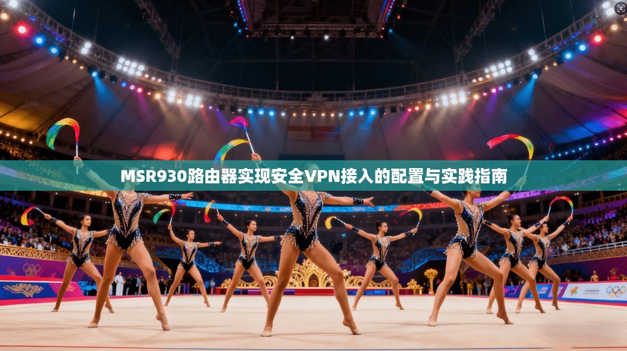 MSR930路由器实现安全VPN接入的配置与实践指南