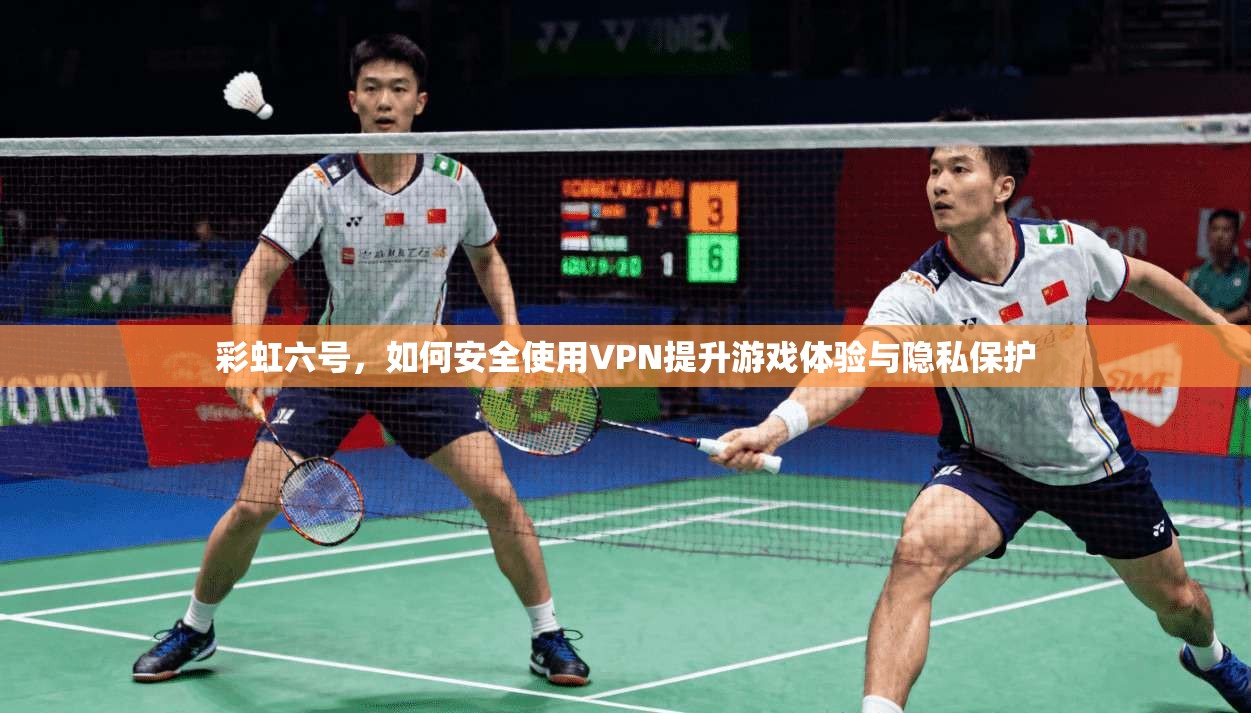 彩虹六号，如何安全使用VPN提升游戏体验与隐私保护