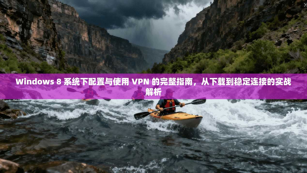 Windows 8 系统下配置与使用 VPN 的完整指南，从下载到稳定连接的实战解析