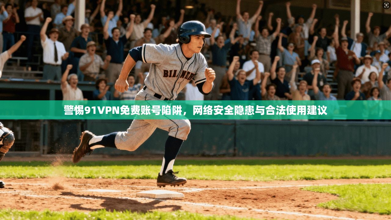 警惕91VPN免费账号陷阱，网络安全隐患与合法使用建议