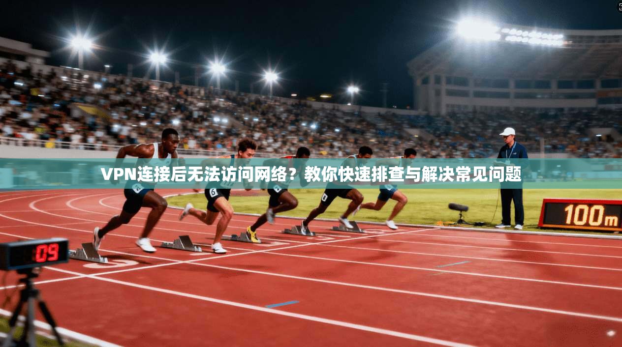 VPN连接后无法访问网络？教你快速排查与解决常见问题