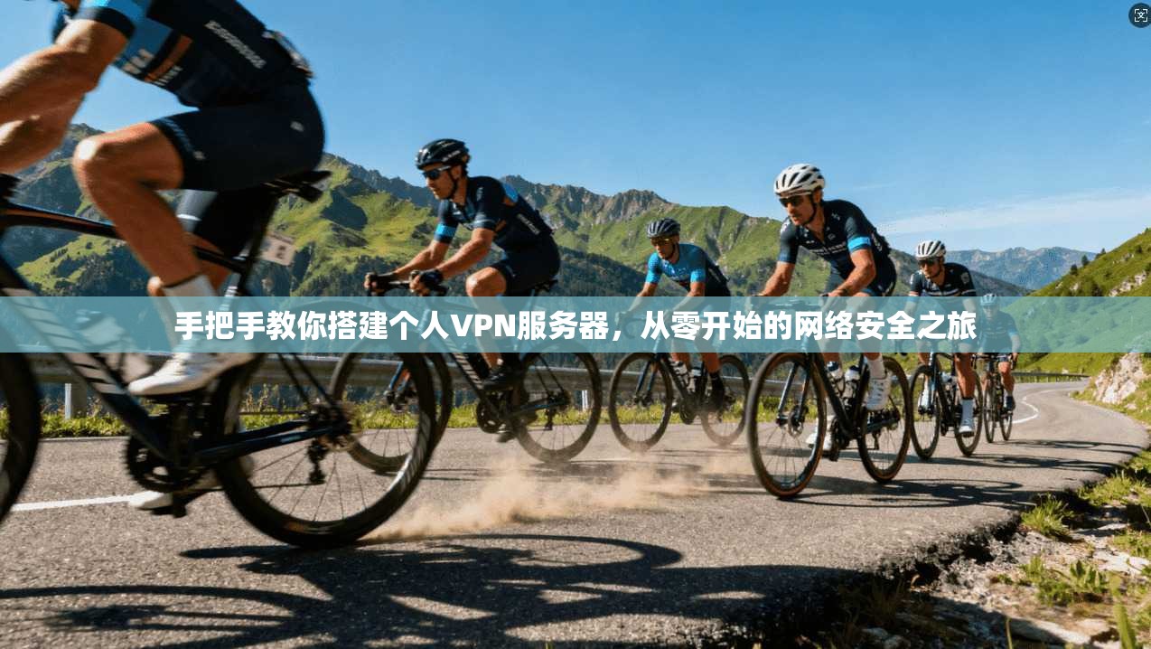 手把手教你搭建个人VPN服务器，从零开始的网络安全之旅