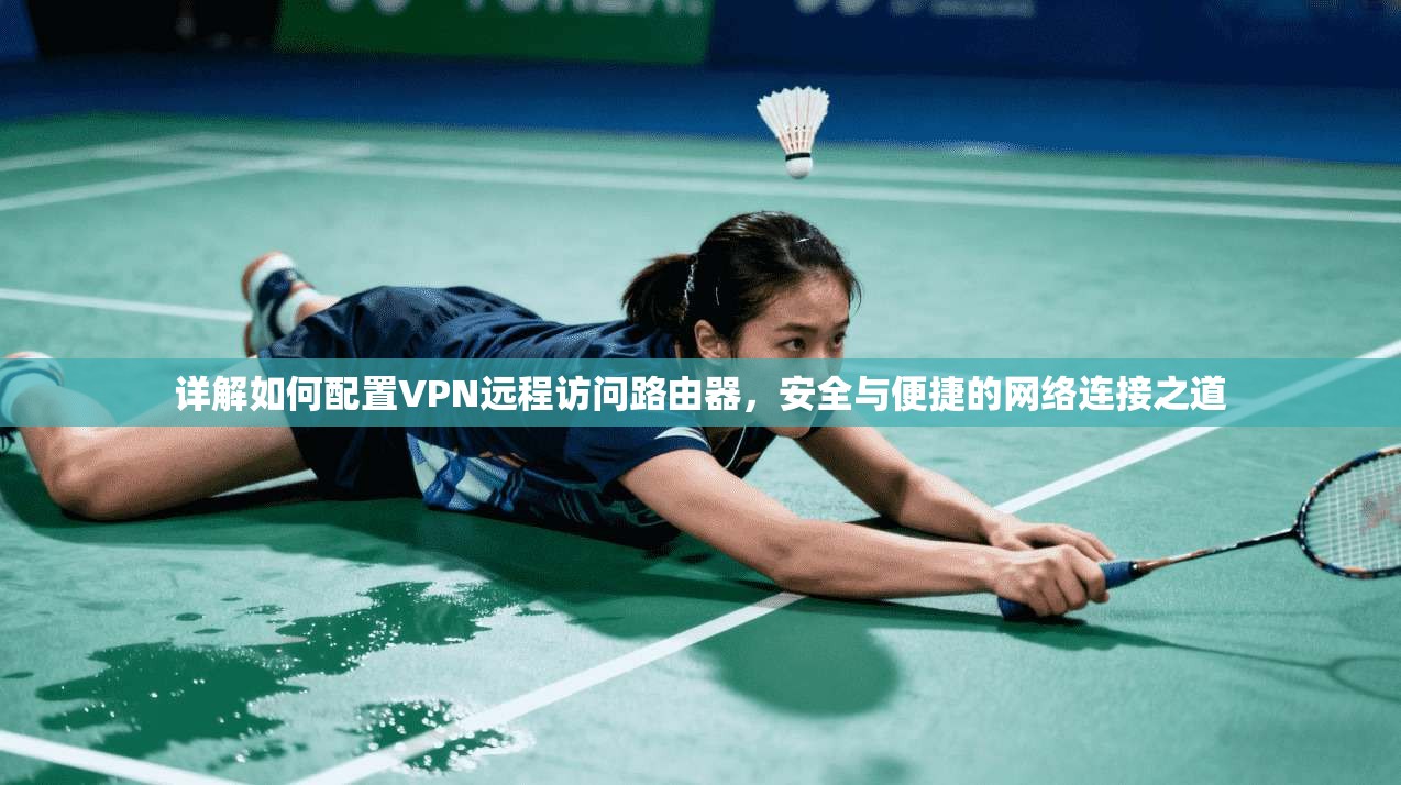 详解如何配置VPN远程访问路由器，安全与便捷的网络连接之道
