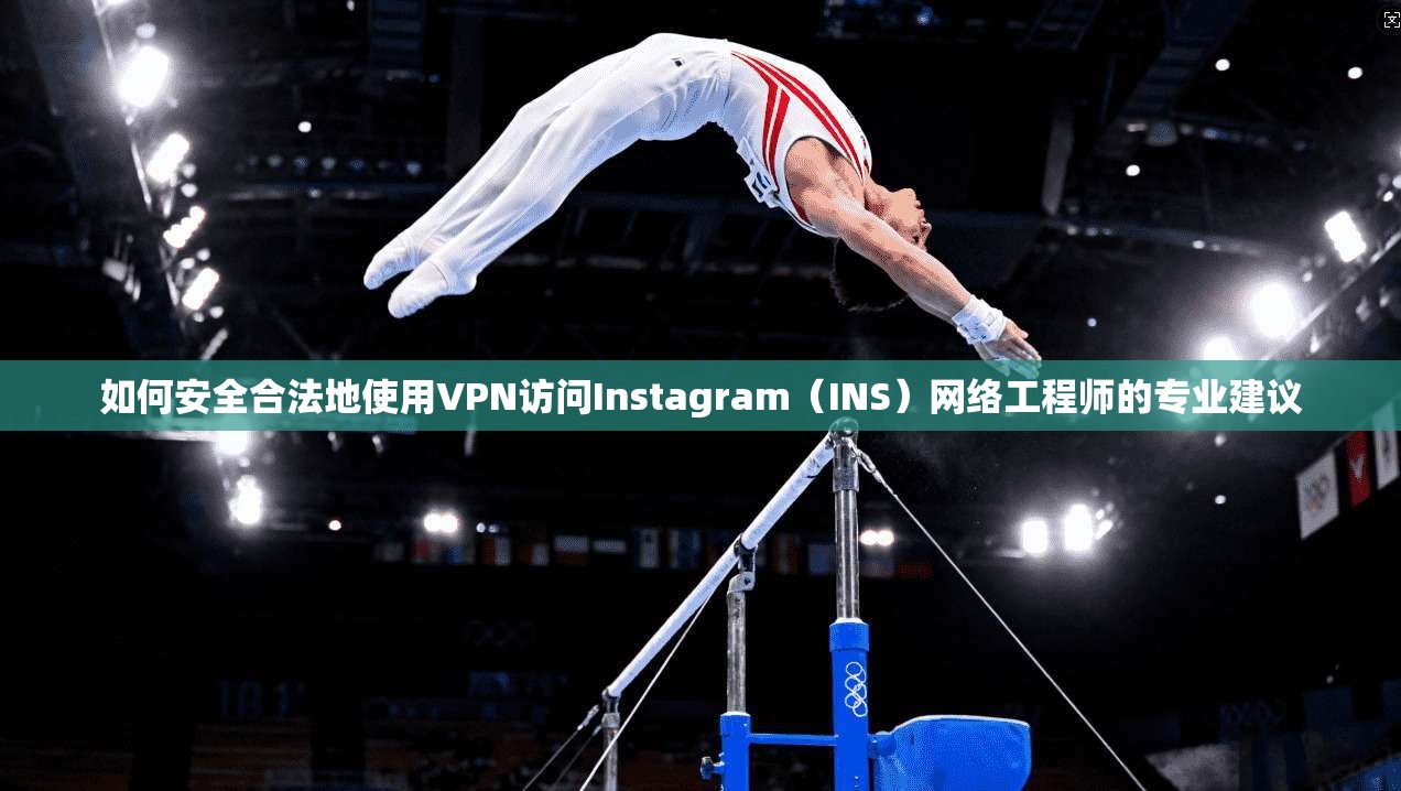 如何安全合法地使用VPN访问Instagram（INS）网络工程师的专业建议