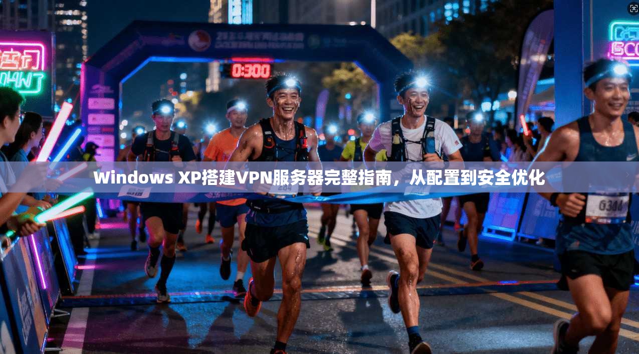 Windows XP搭建VPN服务器完整指南，从配置到安全优化