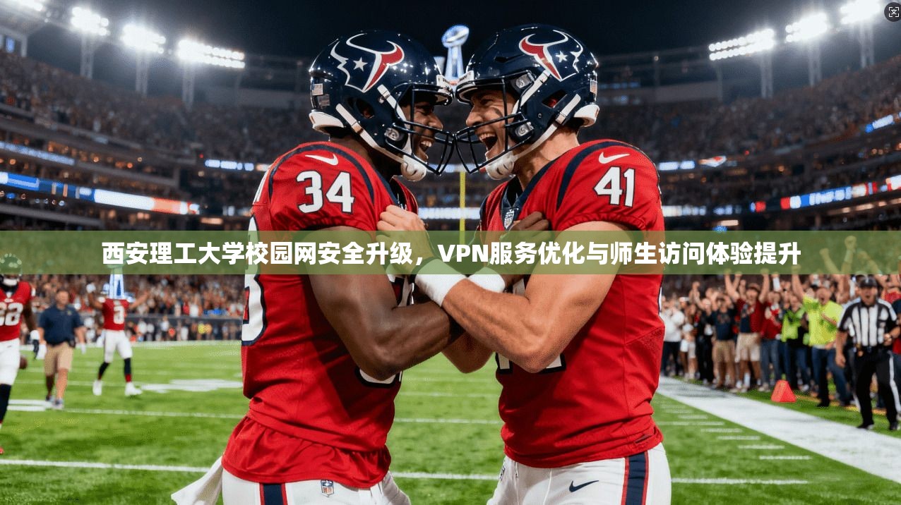 西安理工大学校园网安全升级，VPN服务优化与师生访问体验提升