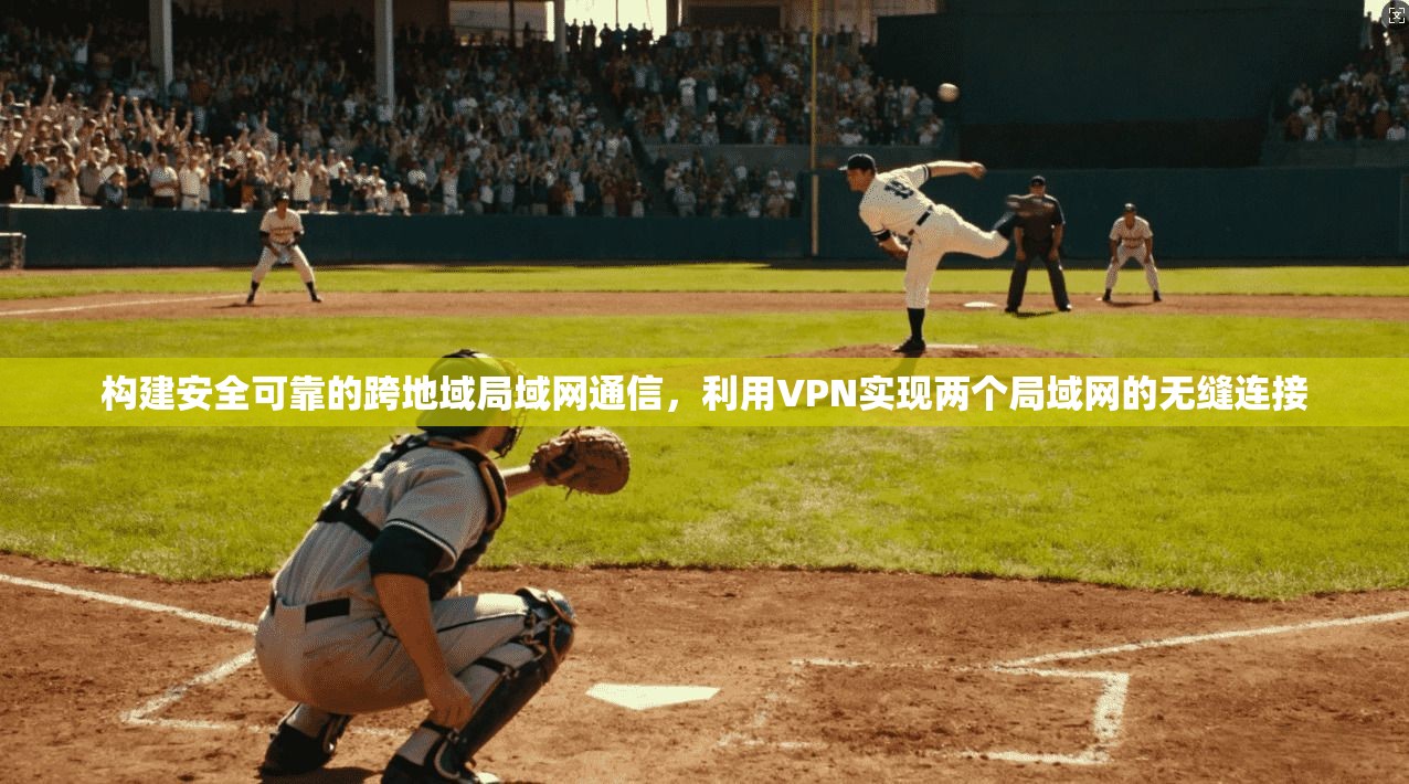 构建安全可靠的跨地域局域网通信，利用VPN实现两个局域网的无缝连接
