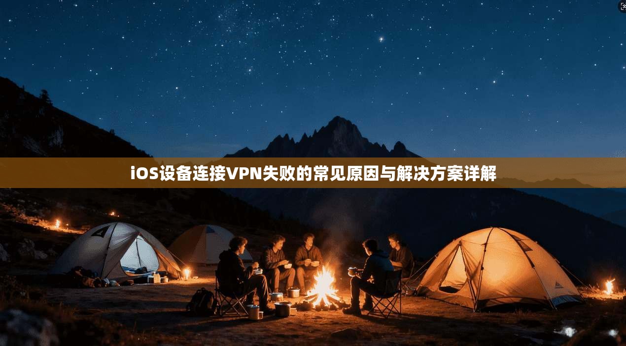 iOS设备连接VPN失败的常见原因与解决方案详解