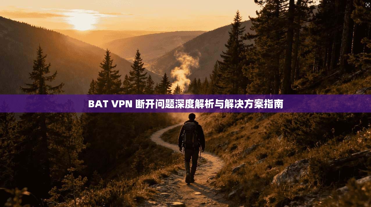 BAT VPN 断开问题深度解析与解决方案指南