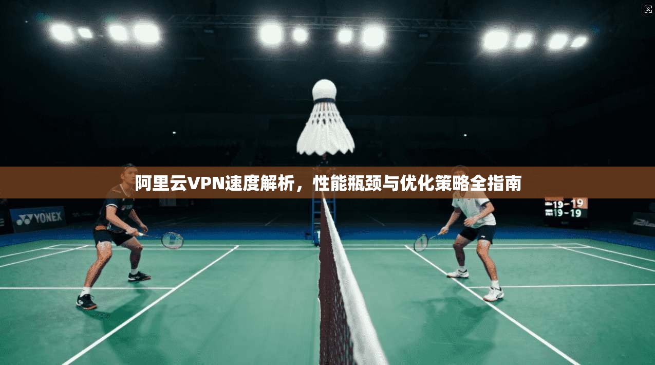 阿里云VPN速度解析，性能瓶颈与优化策略全指南