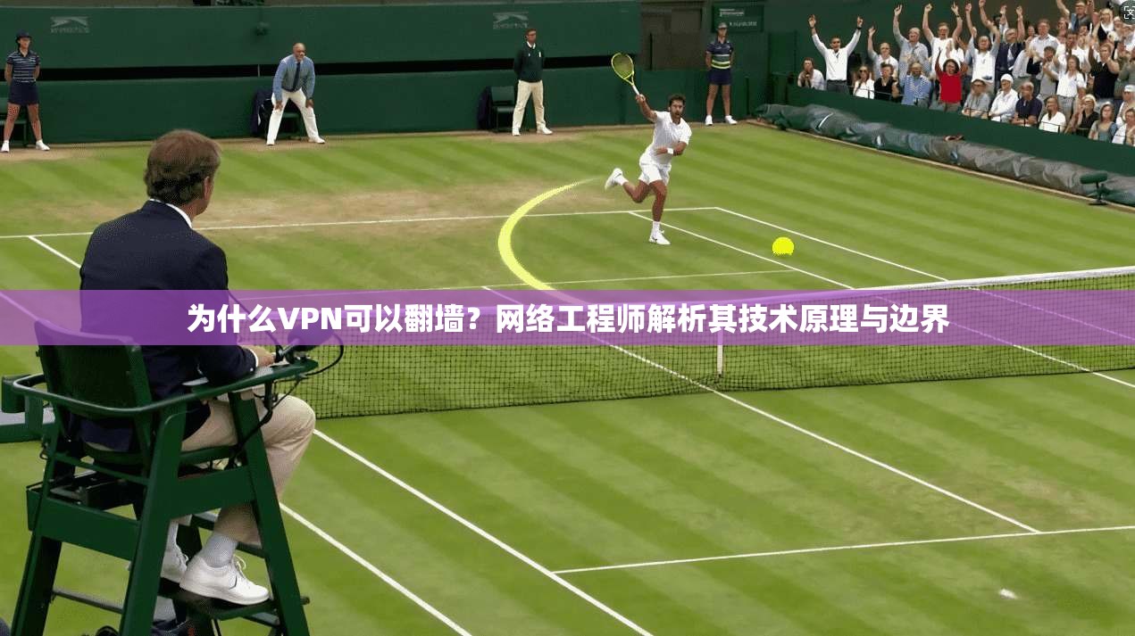 为什么VPN可以翻墙？网络工程师解析其技术原理与边界