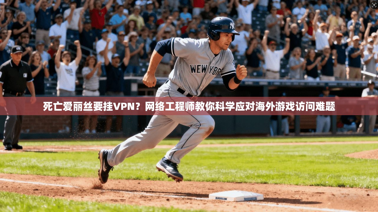 死亡爱丽丝要挂VPN？网络工程师教你科学应对海外游戏访问难题