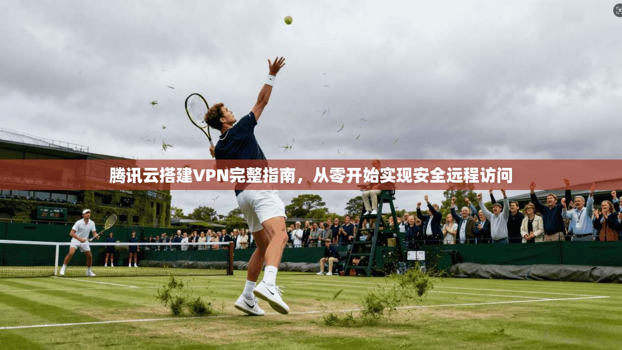 腾讯云搭建VPN完整指南，从零开始实现安全远程访问