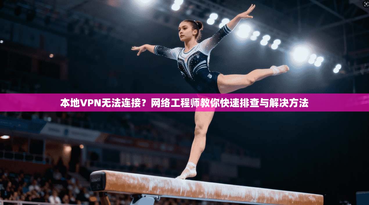 本地VPN无法连接？网络工程师教你快速排查与解决方法
