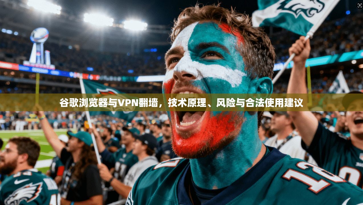 谷歌浏览器与VPN翻墙，技术原理、风险与合法使用建议