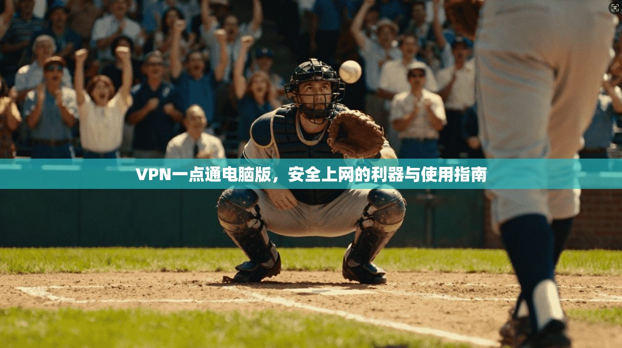 VPN一点通电脑版，安全上网的利器与使用指南