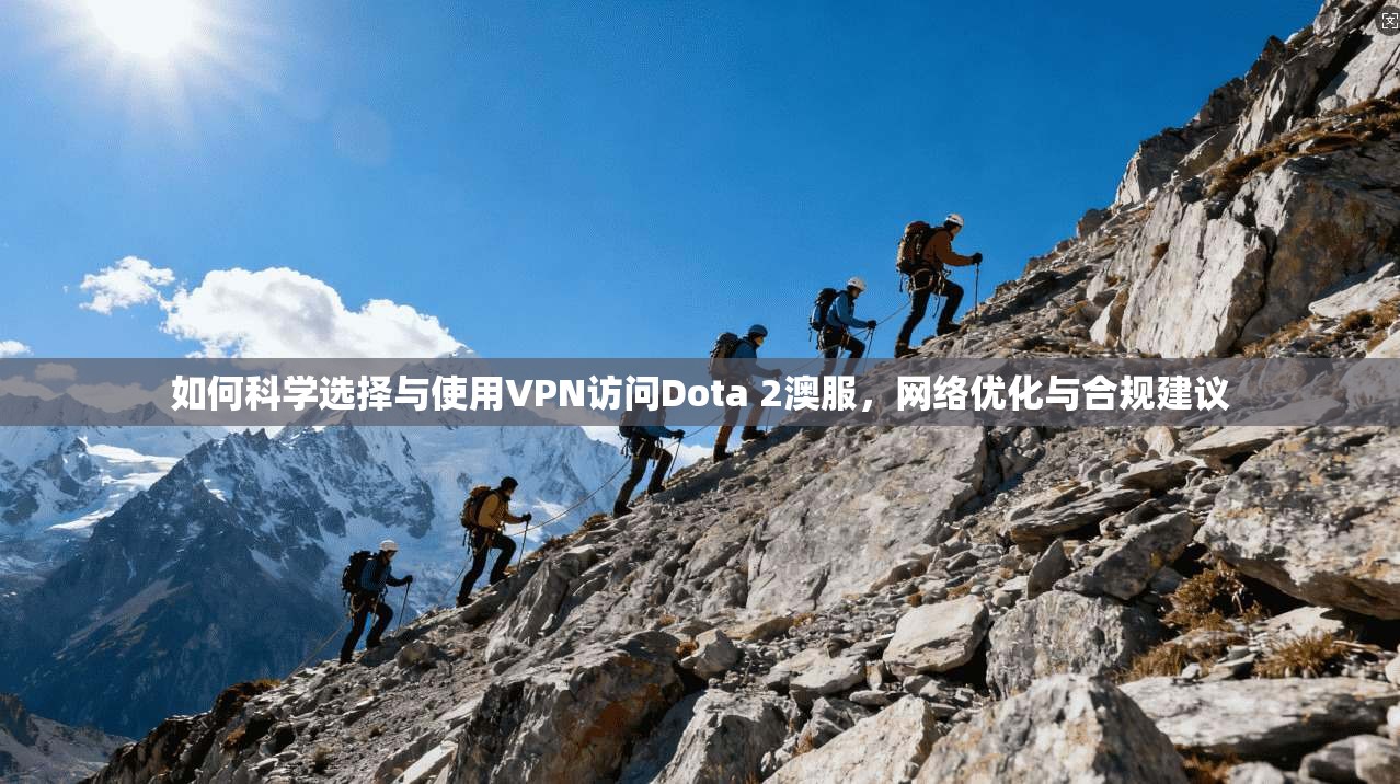 如何科学选择与使用VPN访问Dota 2澳服，网络优化与合规建议