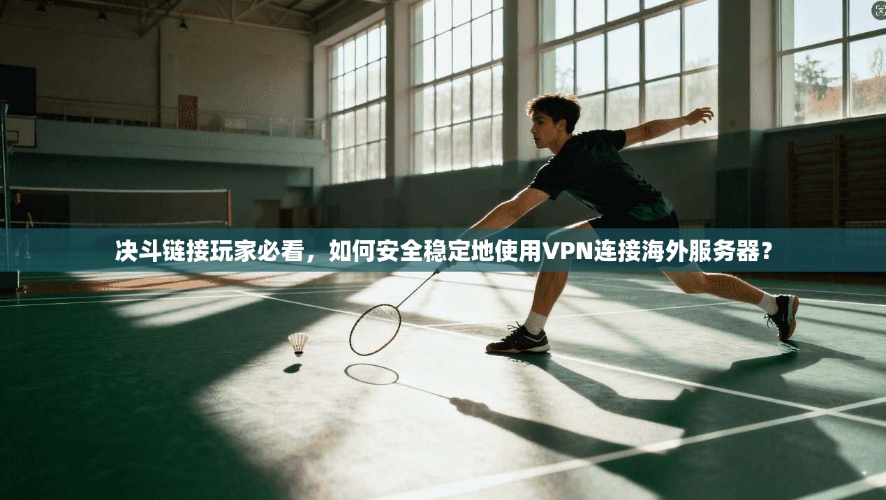 决斗链接玩家必看，如何安全稳定地使用VPN连接海外服务器？