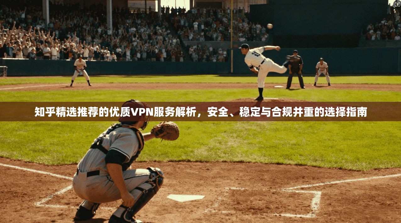 知乎精选推荐的优质VPN服务解析，安全、稳定与合规并重的选择指南