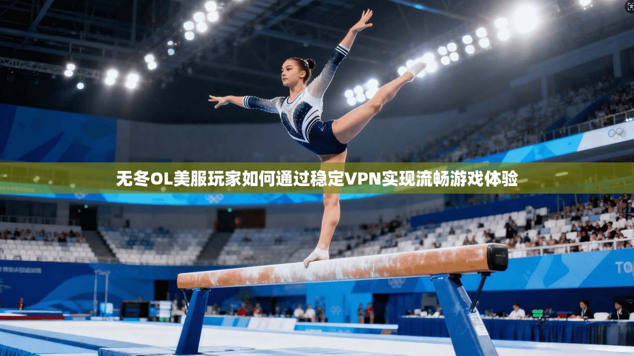 无冬OL美服玩家如何通过稳定VPN实现流畅游戏体验