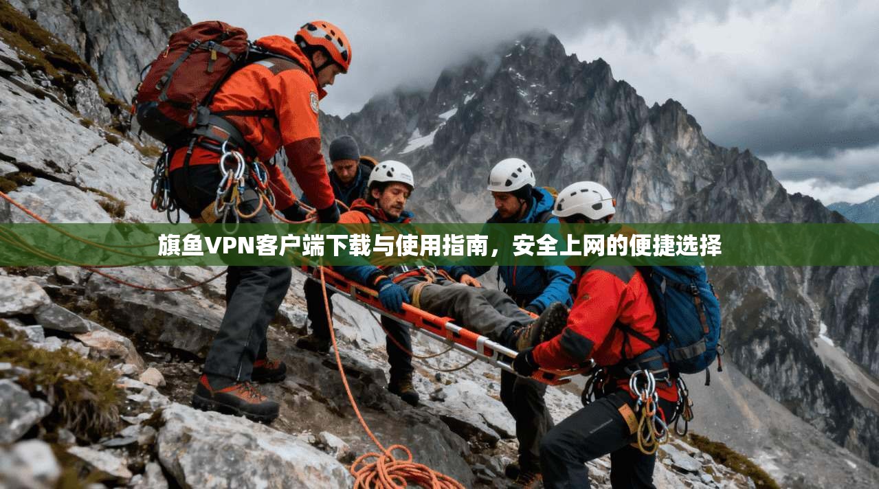 旗鱼VPN客户端下载与使用指南，安全上网的便捷选择