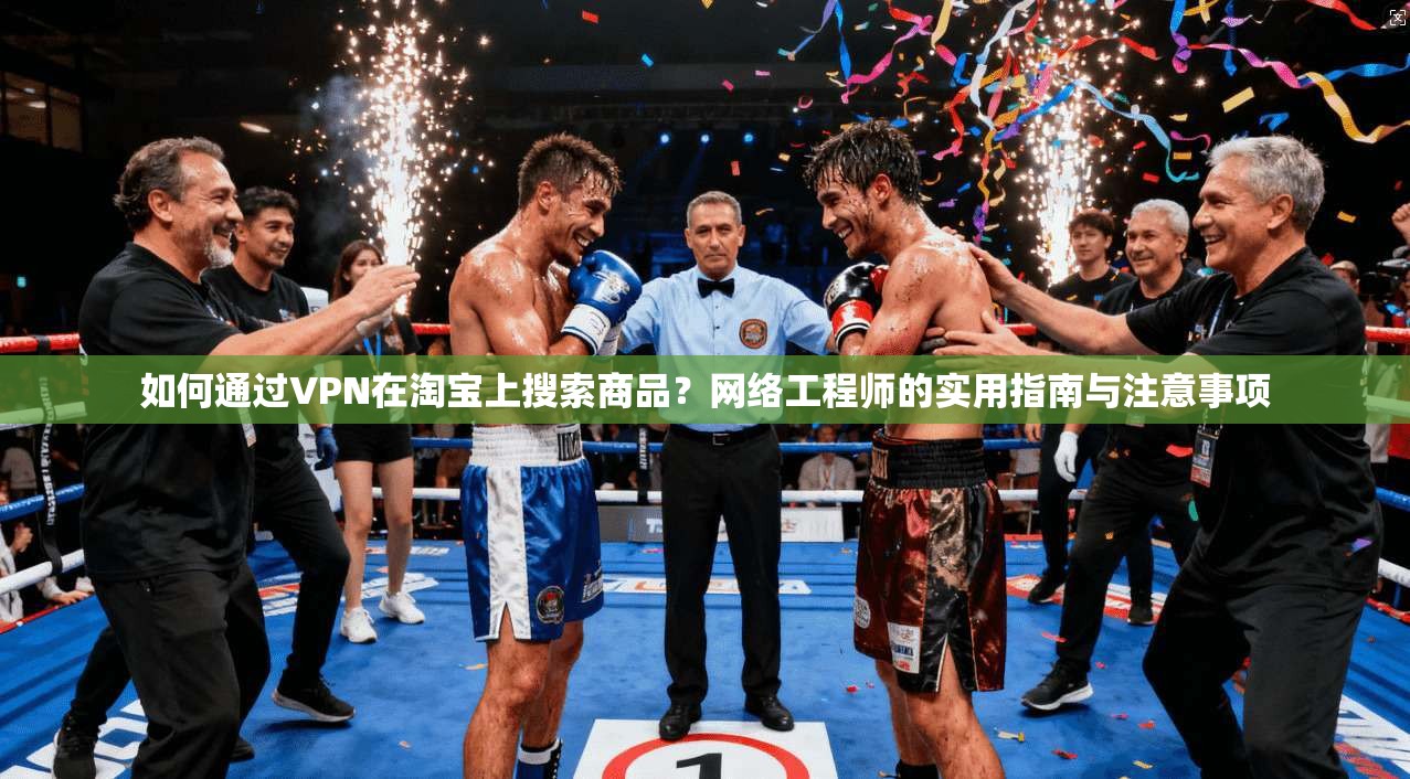 如何通过VPN在淘宝上搜索商品？网络工程师的实用指南与注意事项