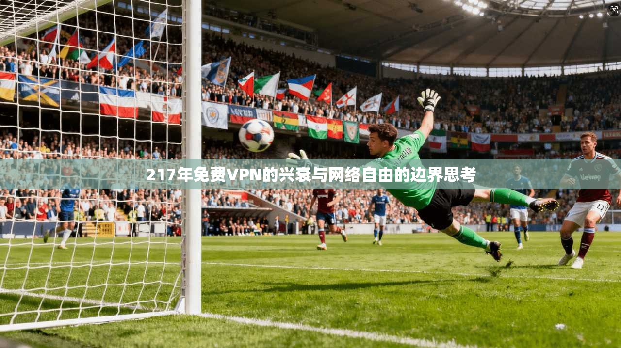 217年免费VPN的兴衰与网络自由的边界思考