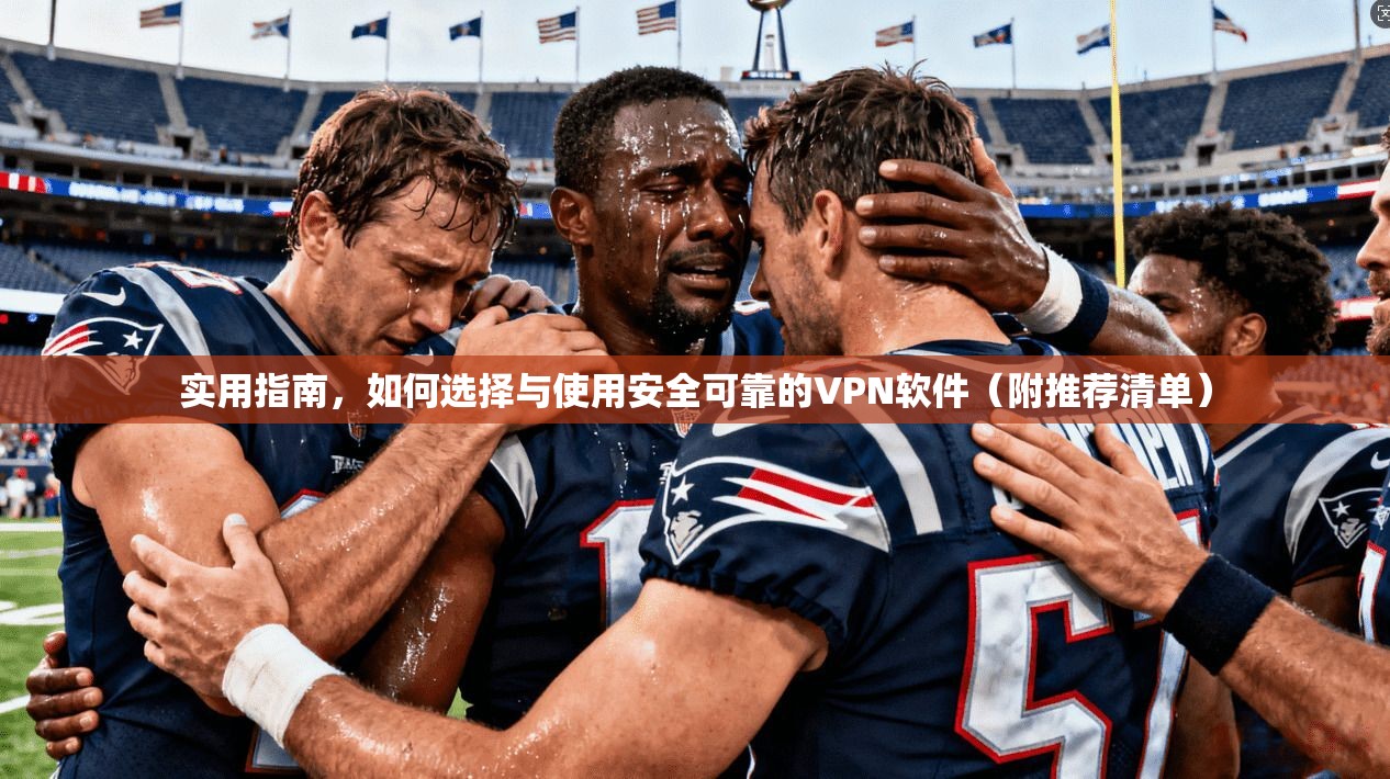 实用指南，如何选择与使用安全可靠的VPN软件（附推荐清单）