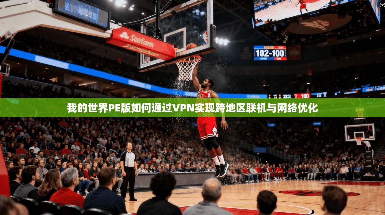 我的世界PE版如何通过VPN实现跨地区联机与网络优化
