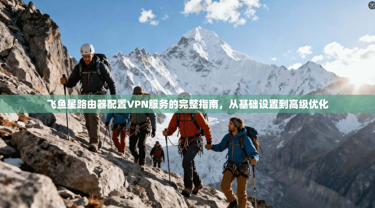 飞鱼星路由器配置VPN服务的完整指南，从基础设置到高级优化