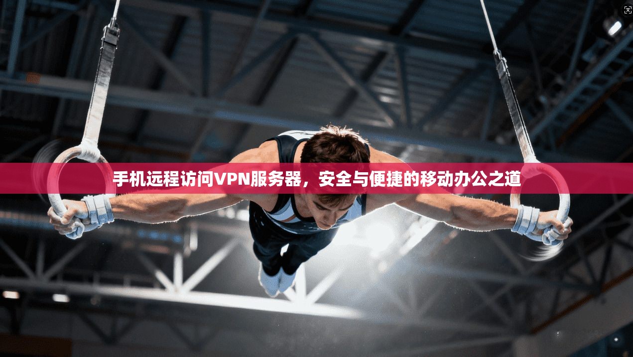 手机远程访问VPN服务器，安全与便捷的移动办公之道