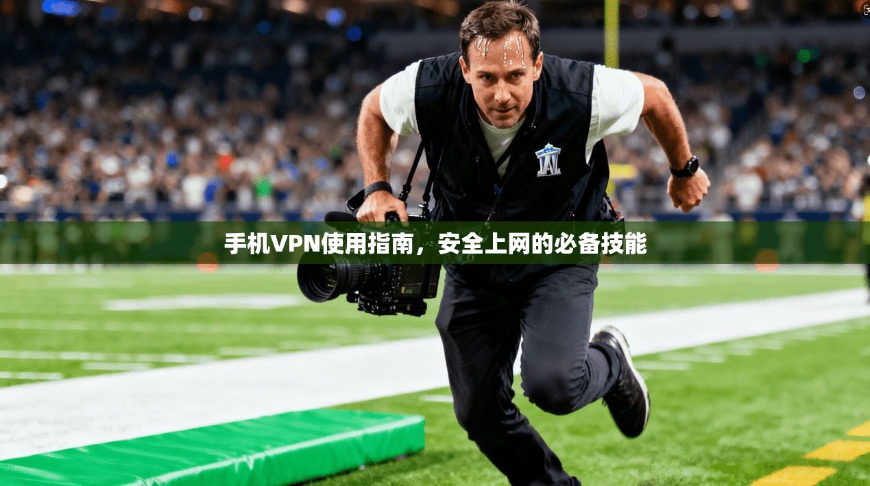 手机VPN使用指南，安全上网的必备技能