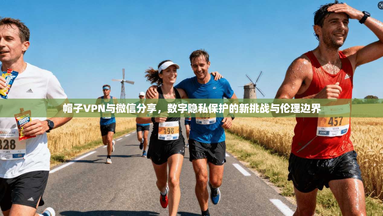 帽子VPN与微信分享，数字隐私保护的新挑战与伦理边界